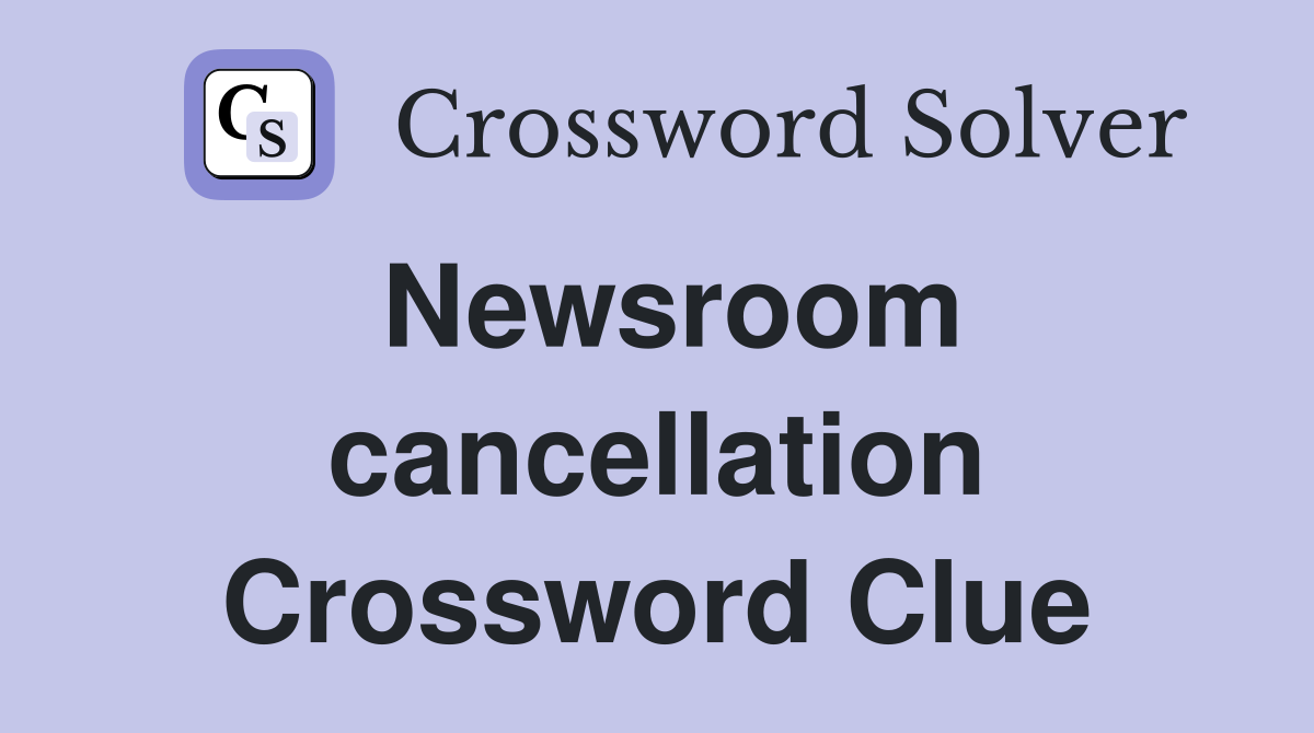 Newsroom cancellation Crossword Clue