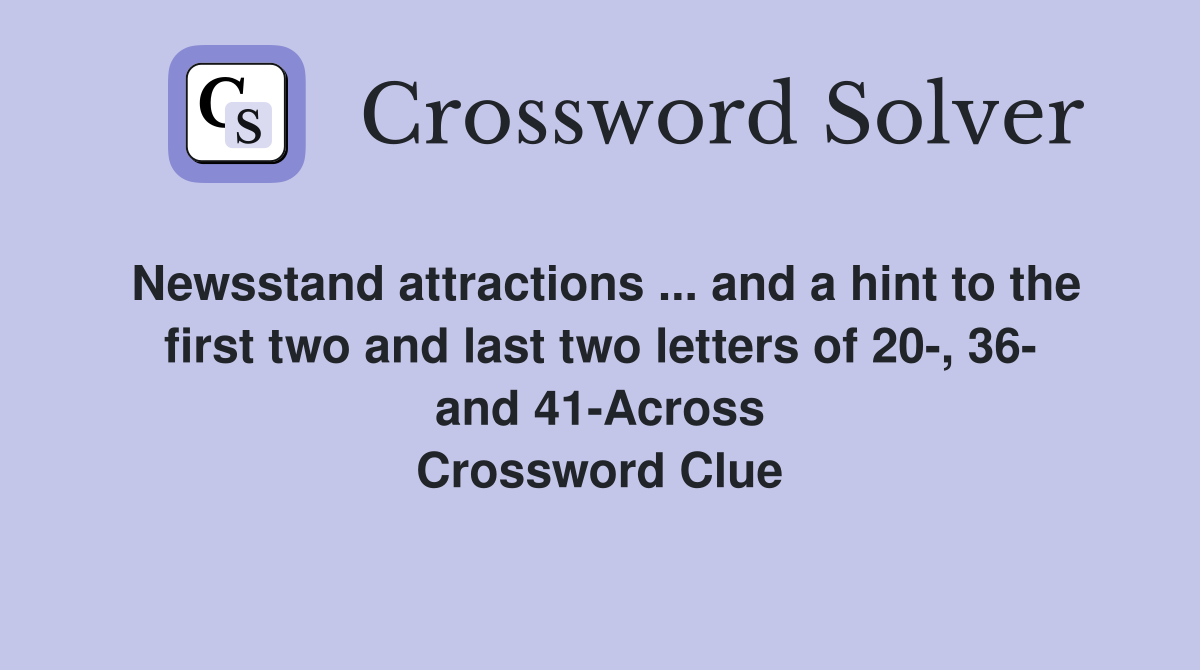 Newsstand attractions ... and a hint to the first two and last two letters of 20-, 36- and 41-Across Crossword Clue