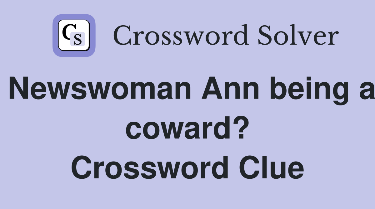 Newswoman Ann being a coward? Crossword Clue