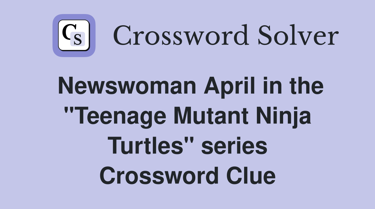 Newswoman April in the "Teenage Mutant Ninja Turtles" series Crossword Clue