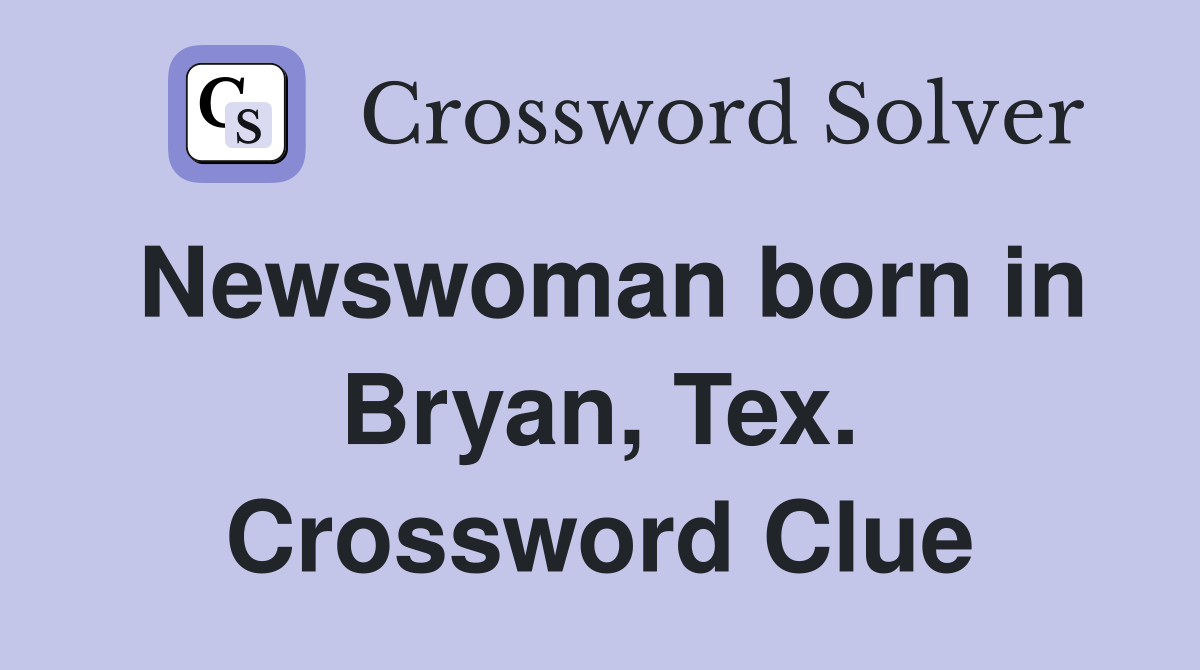 Newswoman born in Bryan, Tex. Crossword Clue