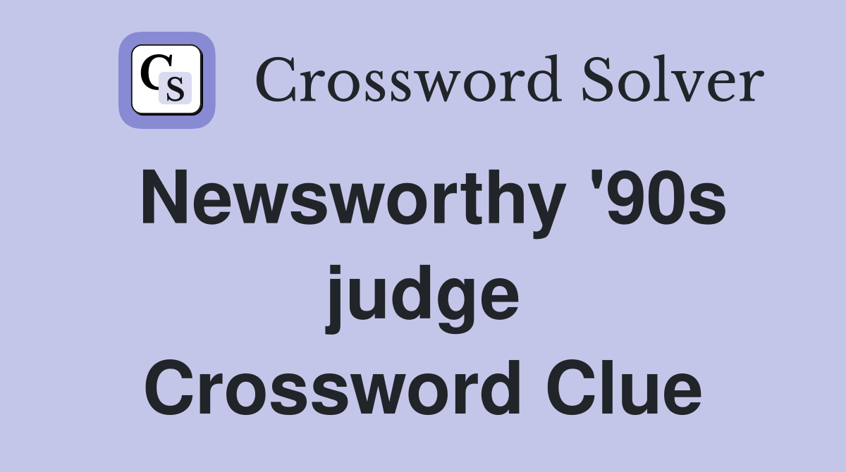 Newsworthy '90s judge Crossword Clue
