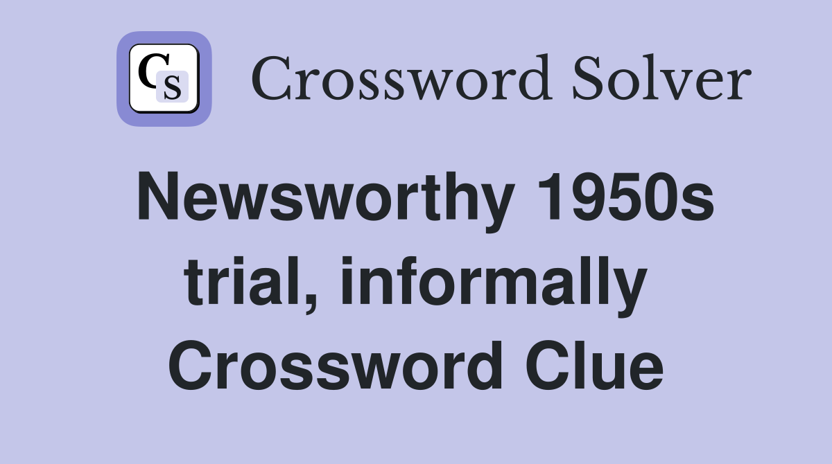 Newsworthy 1950s trial, informally Crossword Clue