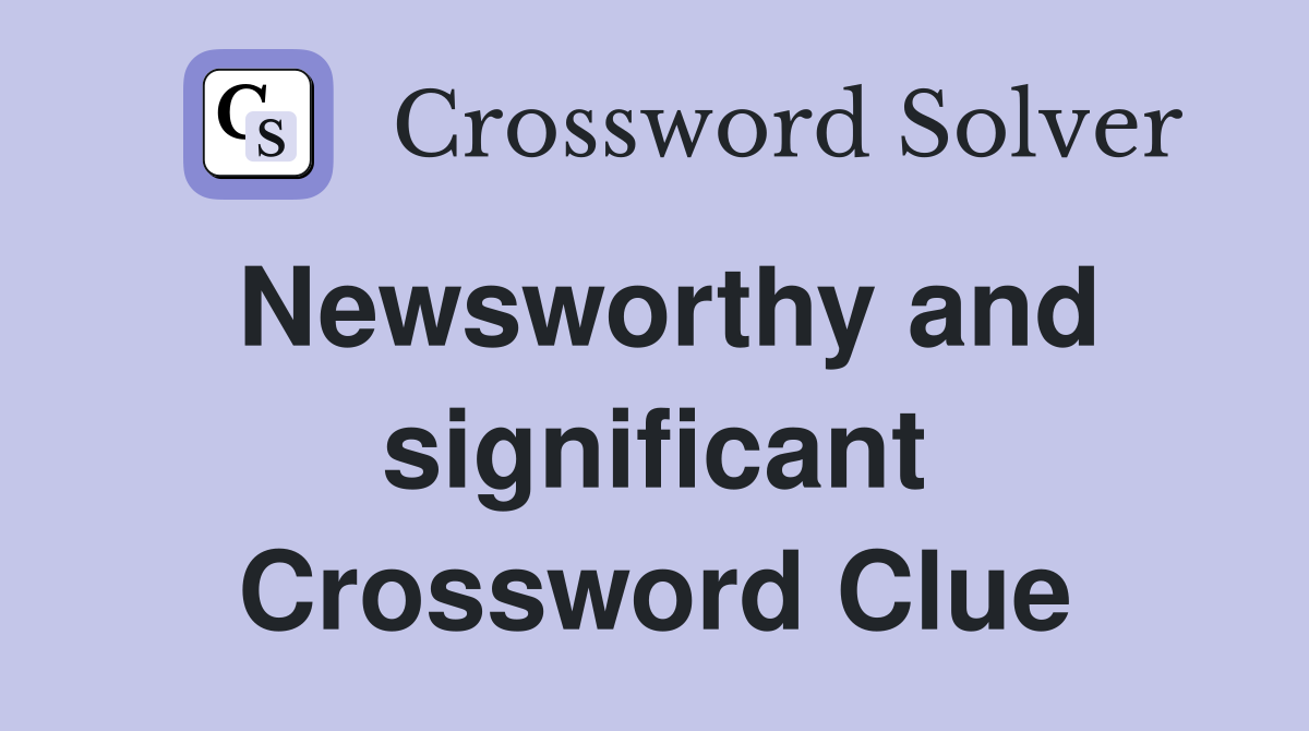 Newsworthy and significant Crossword Clue