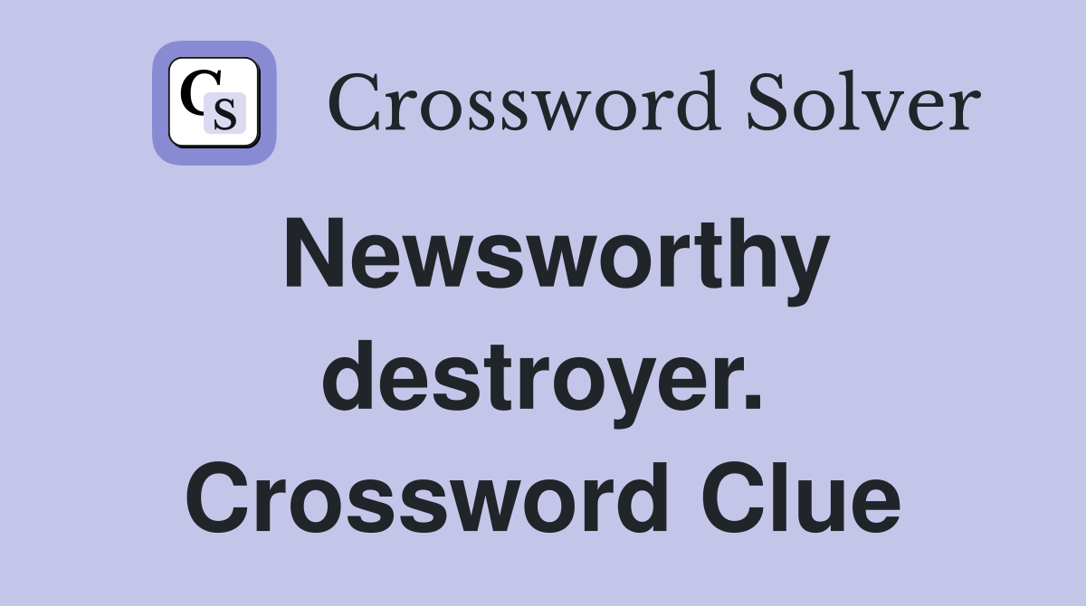 Newsworthy destroyer. Crossword Clue