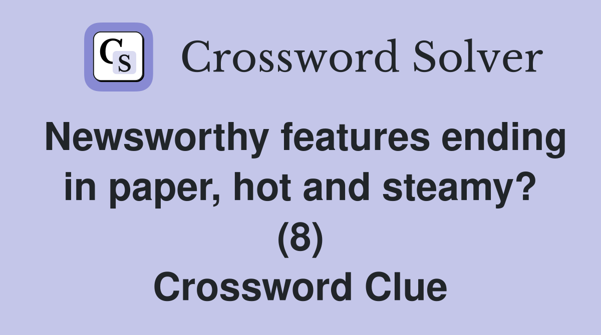 Newsworthy features ending in paper, hot and steamy? (8) Crossword Clue