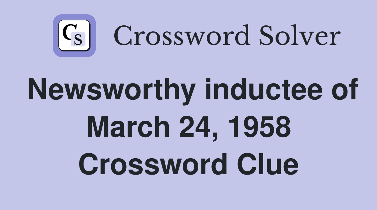 Newsworthy inductee of March 24, 1958 Crossword Clue