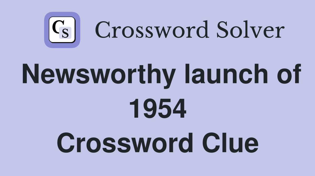 Newsworthy launch of 1954 Crossword Clue