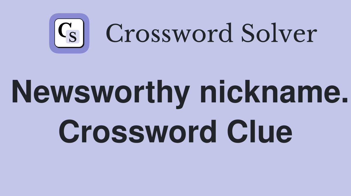 Newsworthy nickname. Crossword Clue