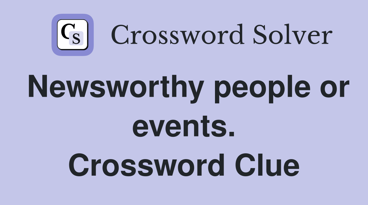 Newsworthy people or events. Crossword Clue