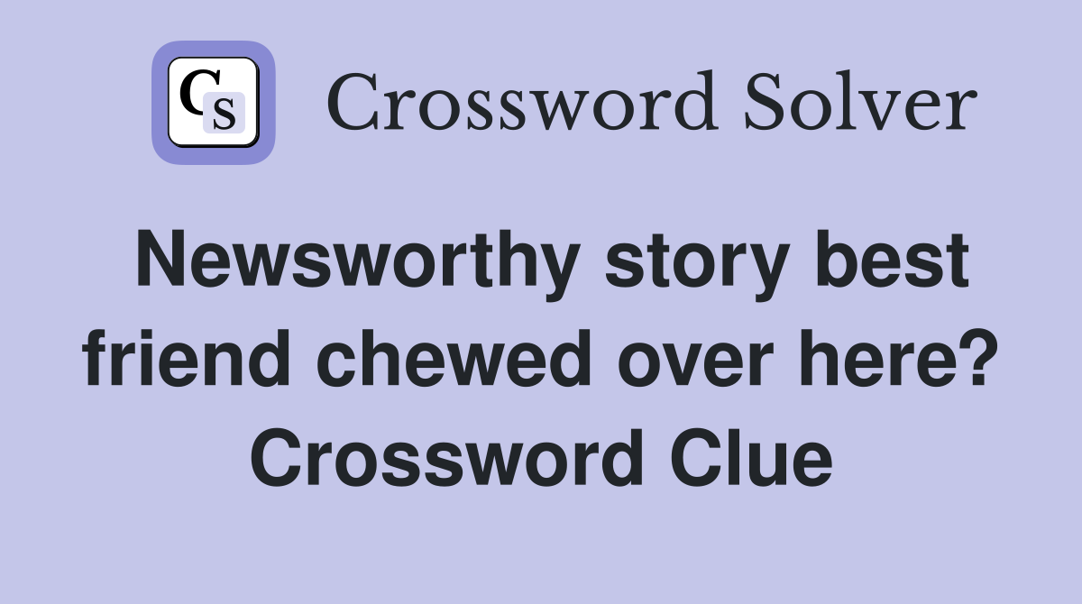 Newsworthy story best friend chewed over here? Crossword Clue