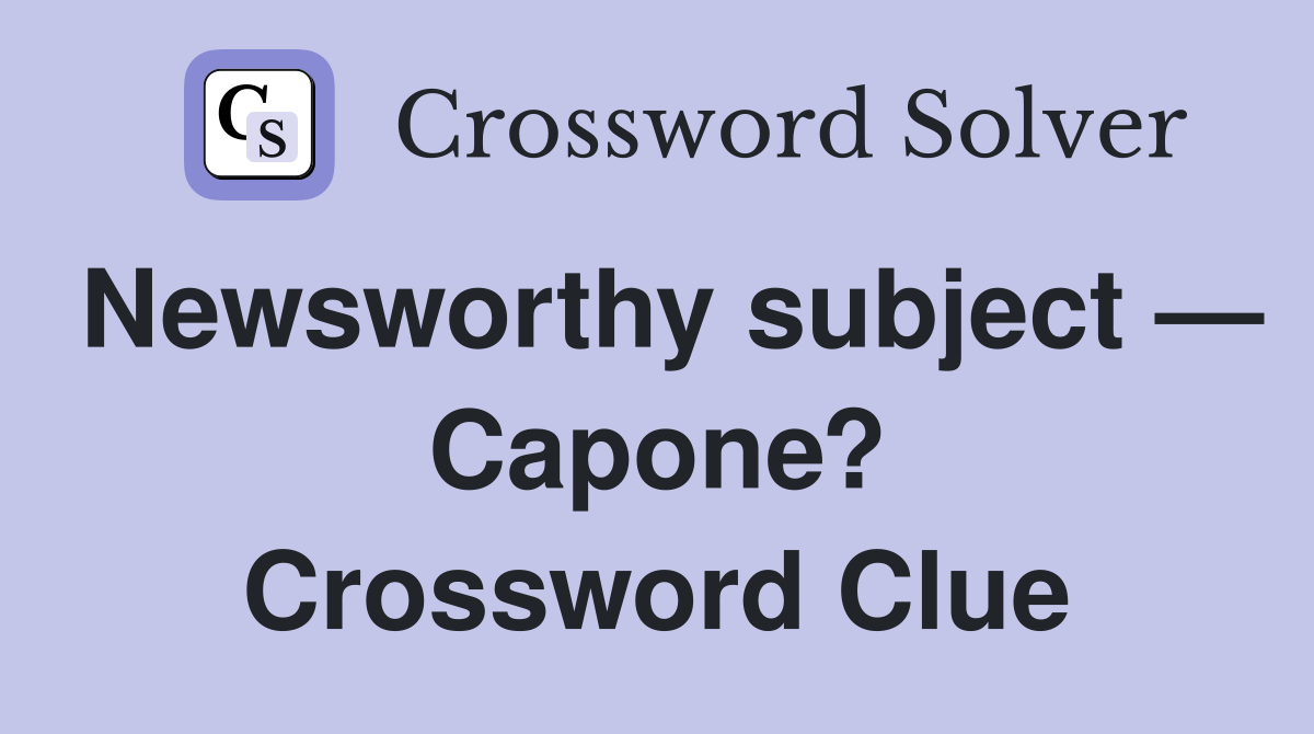 Newsworthy subject — Capone? Crossword Clue