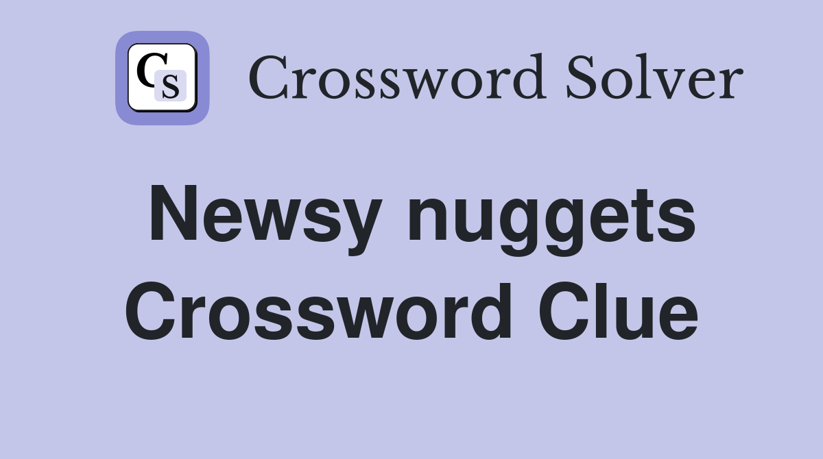 Newsy nuggets Crossword Clue