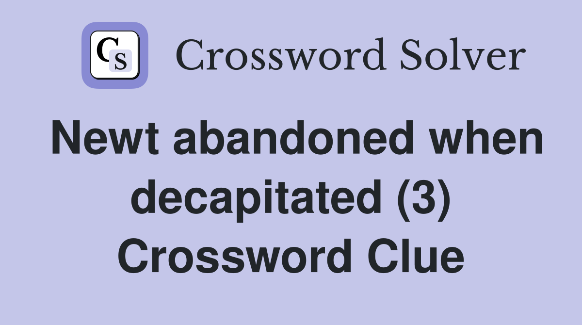 Newt abandoned when decapitated (3) Crossword Clue