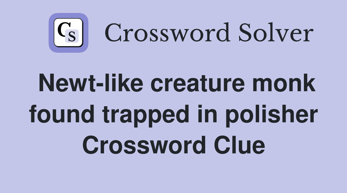 Newt-like creature monk found trapped in polisher Crossword Clue