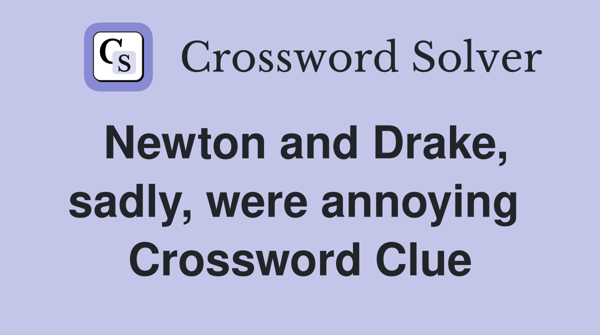 Newton and Drake, sadly, were annoying  Crossword Clue