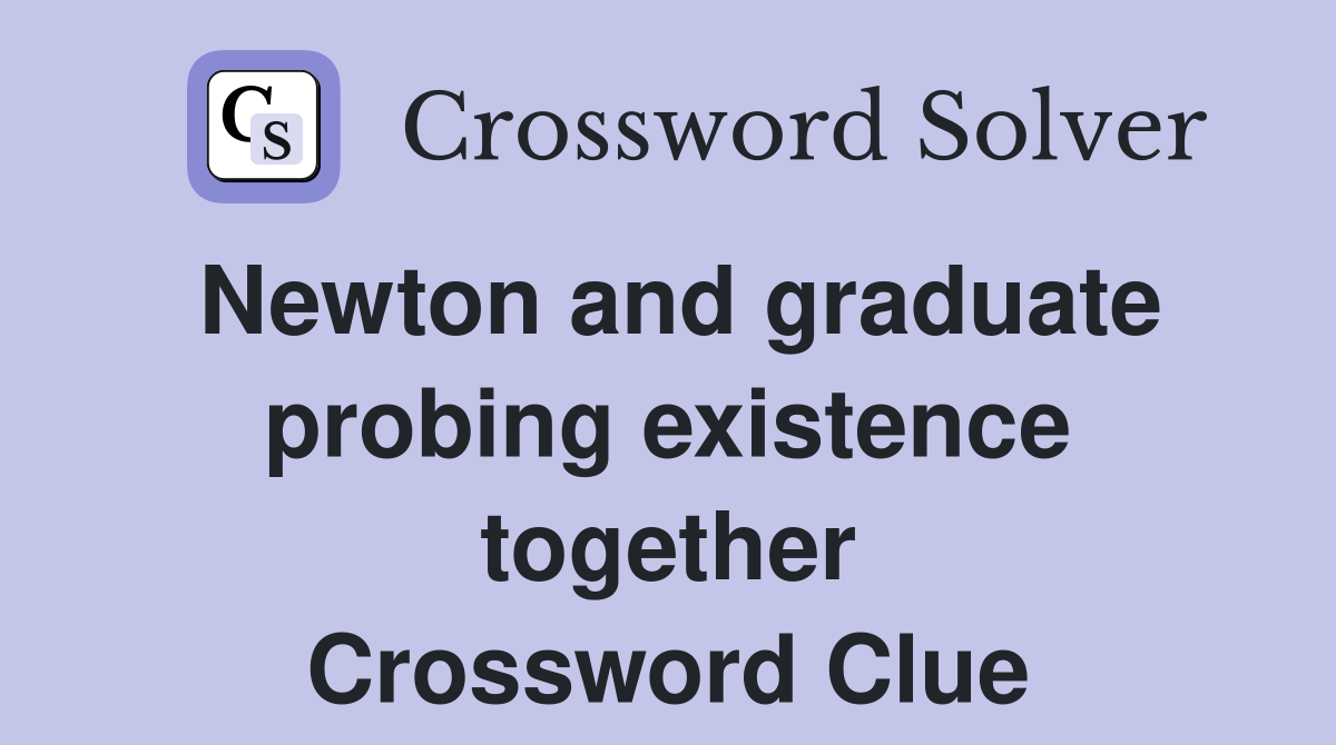 Newton and graduate probing existence together Crossword Clue