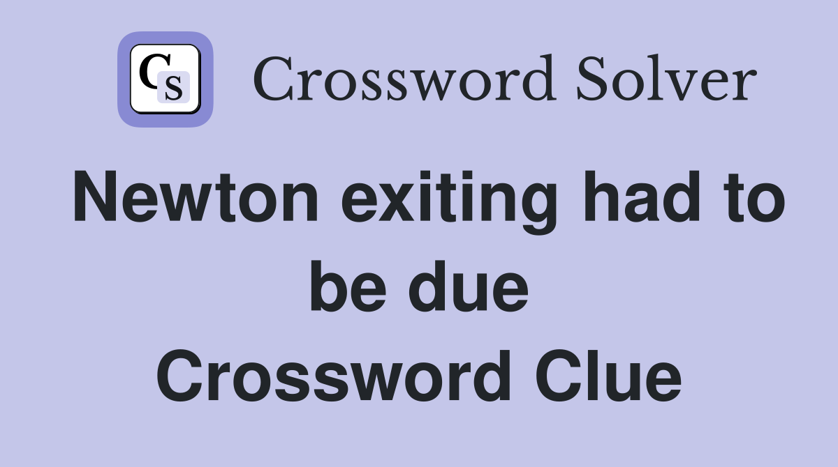 Newton exiting had to be due Crossword Clue