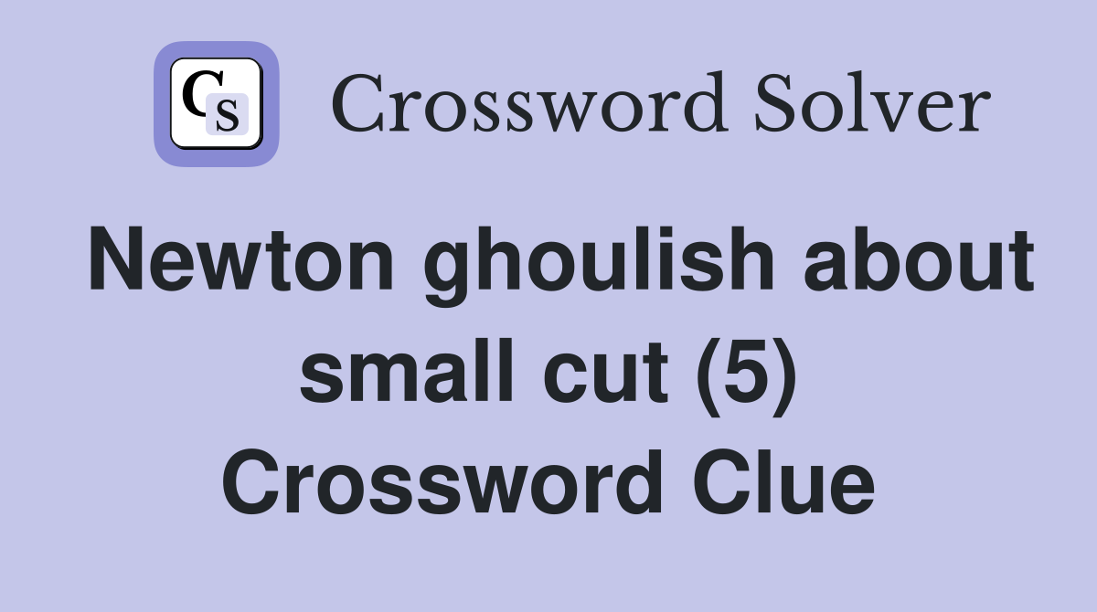 Newton ghoulish about small cut (5) Crossword Clue