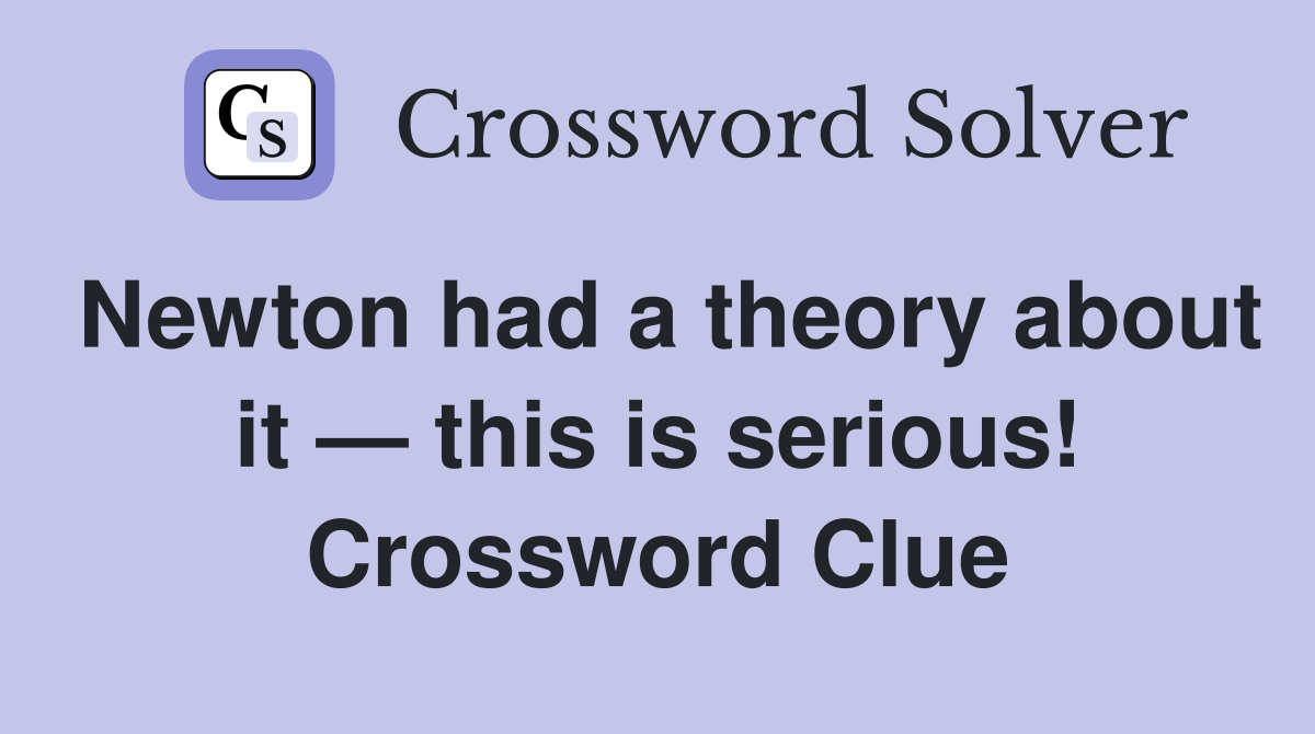 Newton had a theory about it — this is serious! Crossword Clue