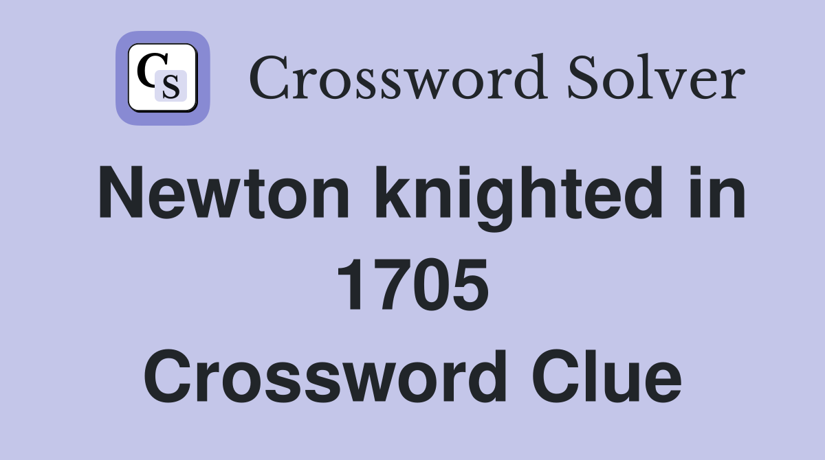 Newton knighted in 1705 Crossword Clue
