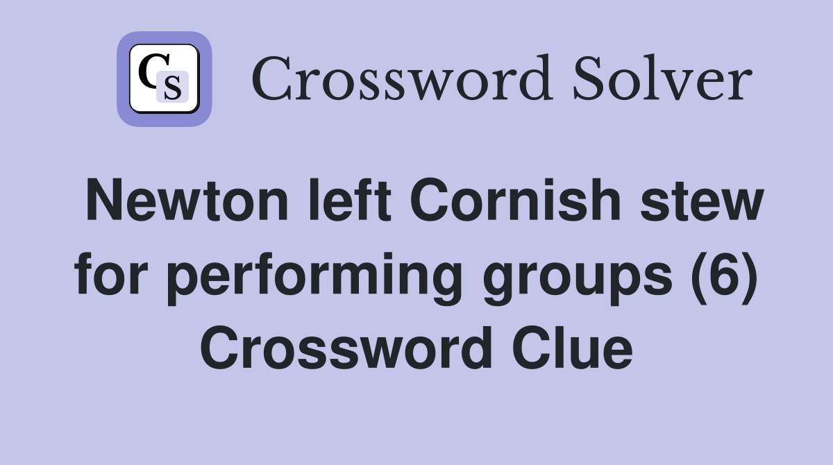 Newton left Cornish stew for performing groups (6) Crossword Clue