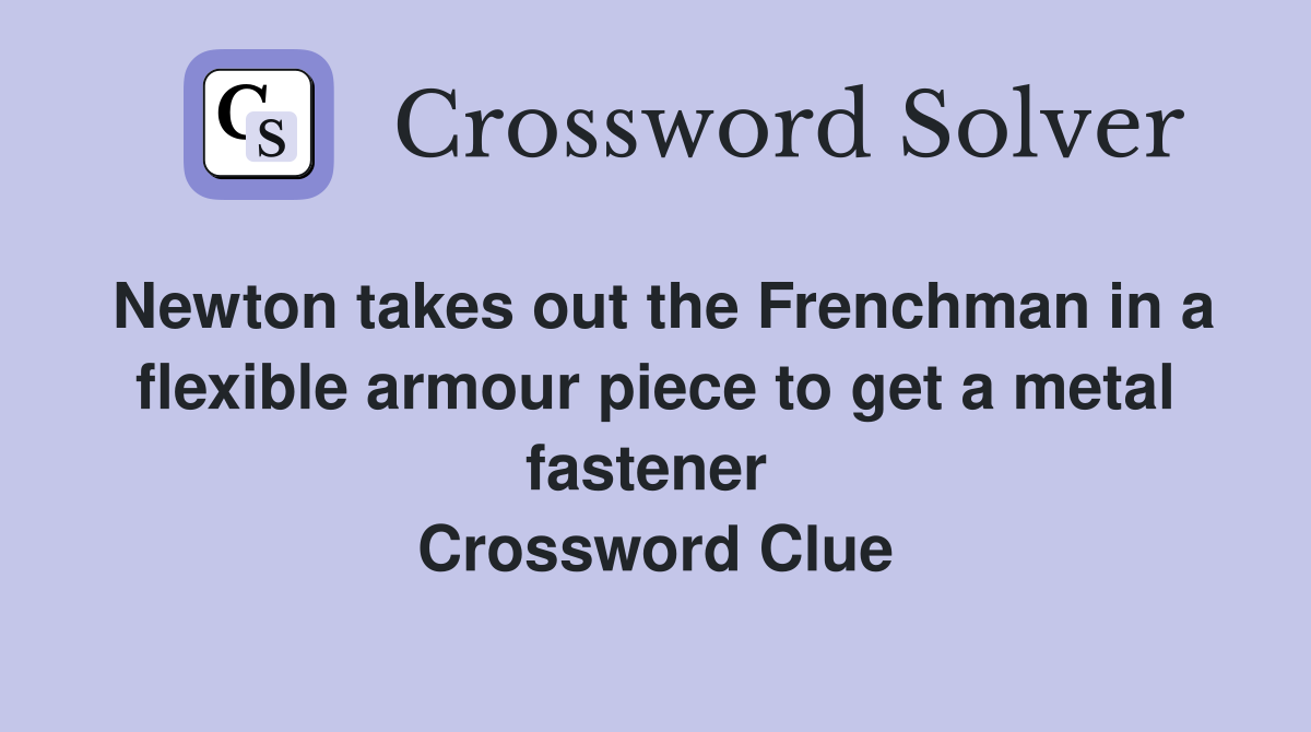Newton takes out the Frenchman in a flexible armour piece to get a metal fastener  Crossword Clue