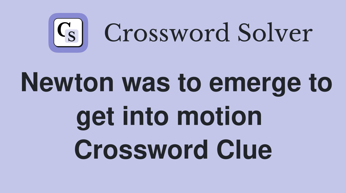 Newton was to emerge to get into motion  Crossword Clue