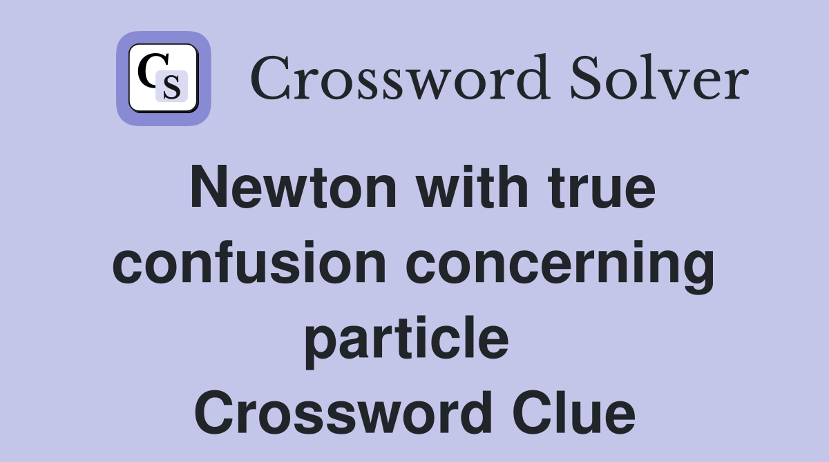 Newton with true confusion concerning particle  Crossword Clue