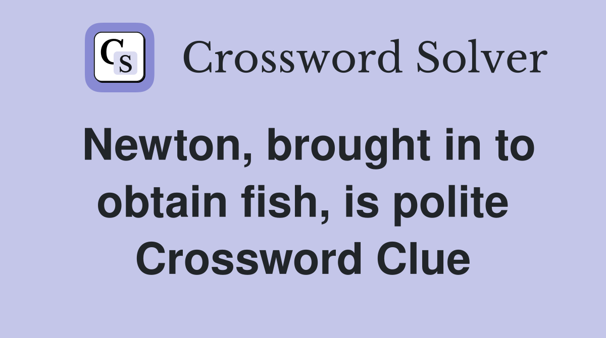 Newton, brought in to obtain fish, is polite Crossword Clue