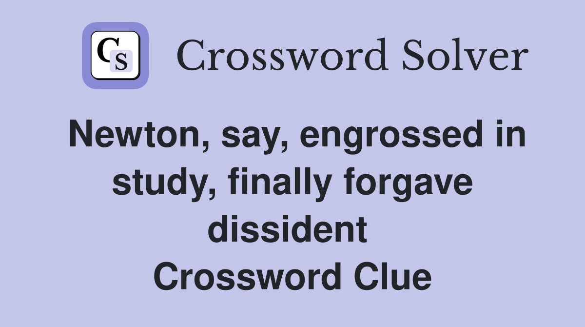Newton, say, engrossed in study, finally forgave dissident  Crossword Clue