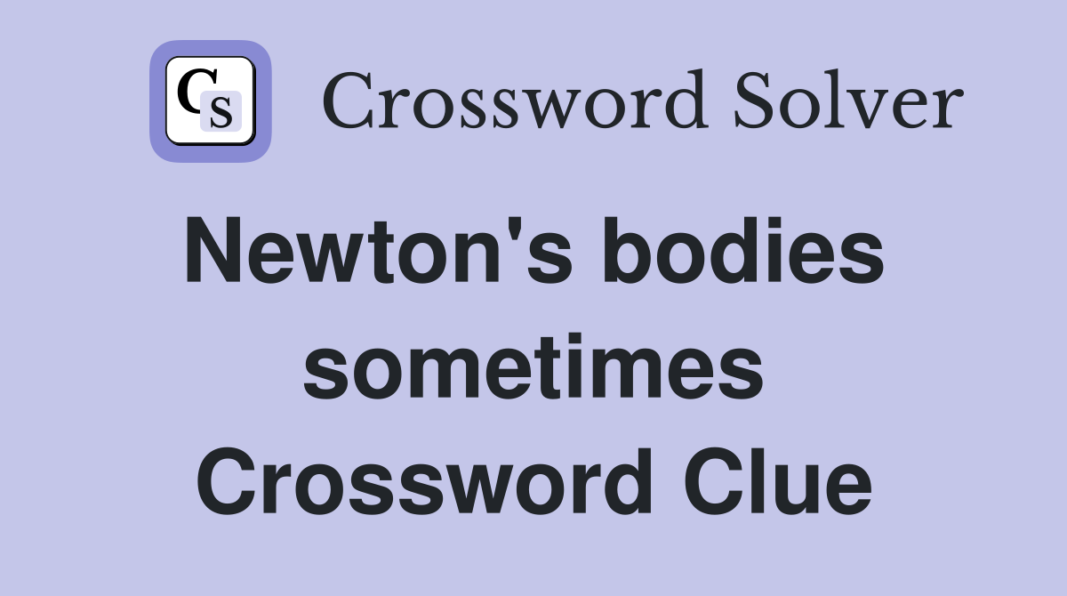 Newton's bodies  sometimes Crossword Clue