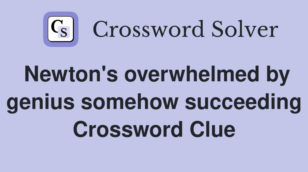 Newton's overwhelmed by genius somehow succeeding Crossword Clue