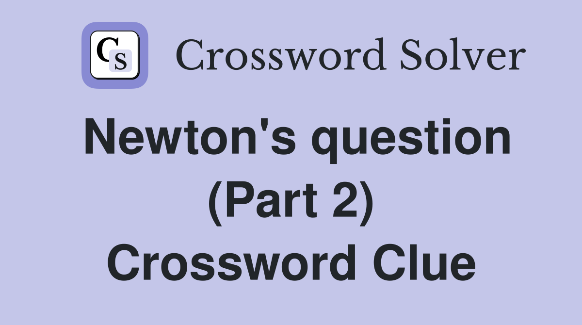 Newton's question (Part 2) Crossword Clue