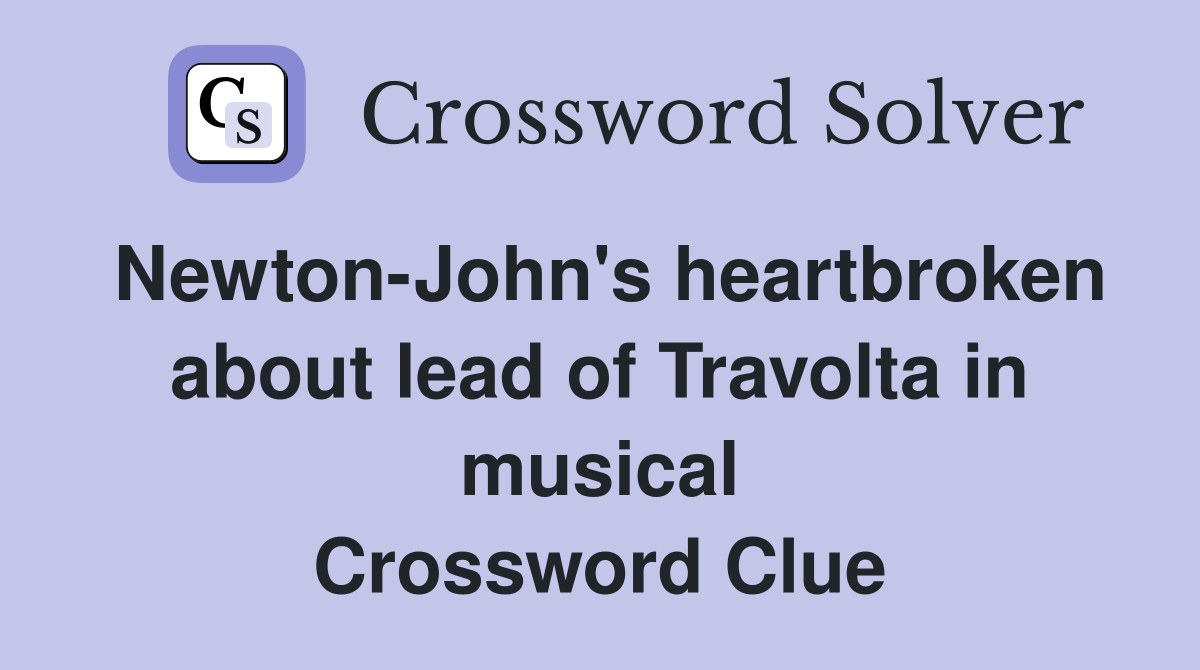 Newton-John's heartbroken about lead of Travolta in musical Crossword Clue
