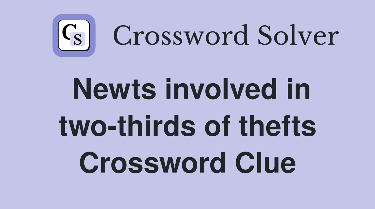Newts involved in two-thirds of thefts Crossword Clue