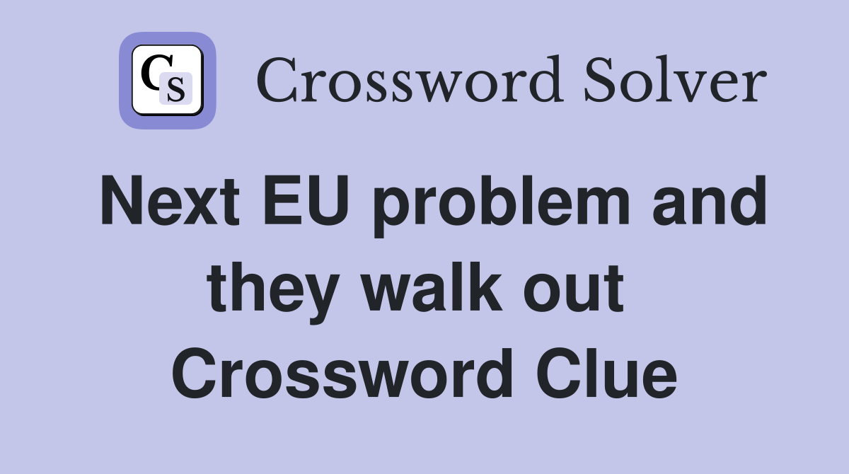Next EU problem and they walk out  Crossword Clue