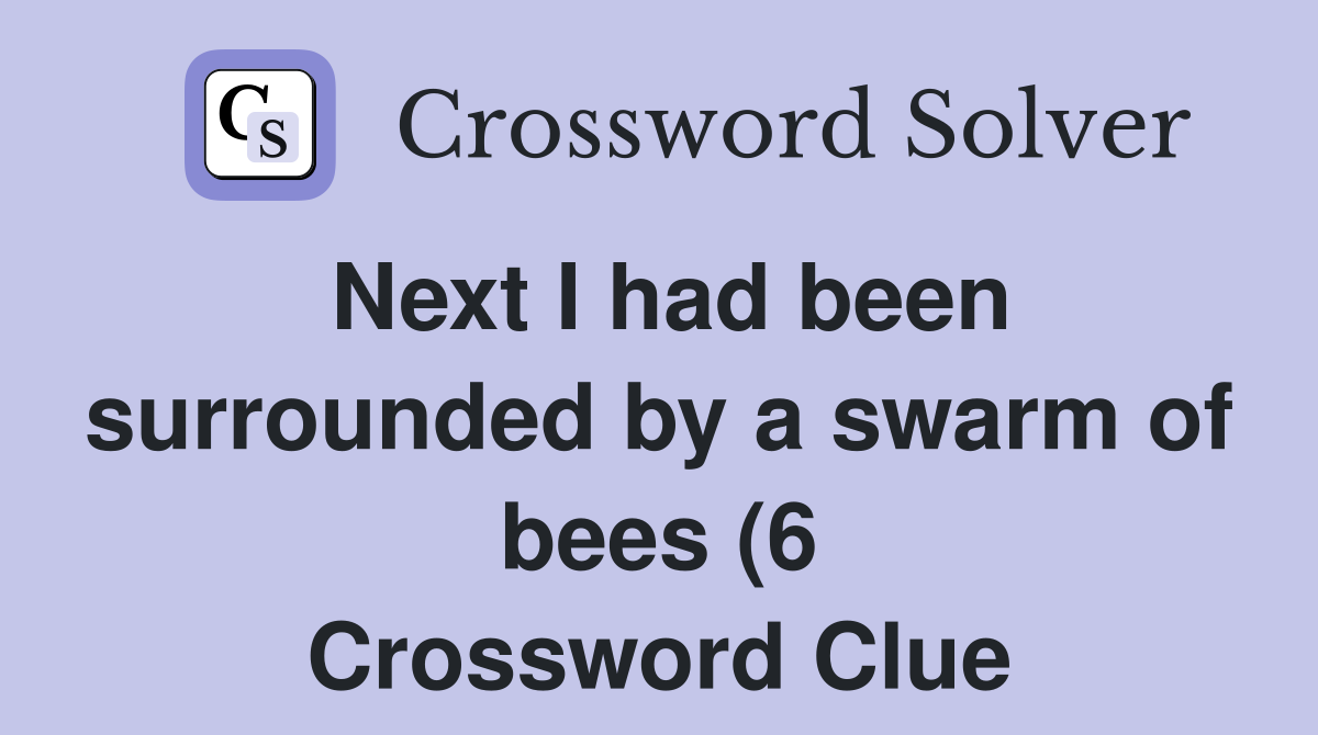 Next I had been surrounded by a swarm of bees (6) Crossword Clue Next I had been surrounded by a swarm of bees (6) Crossword Clue