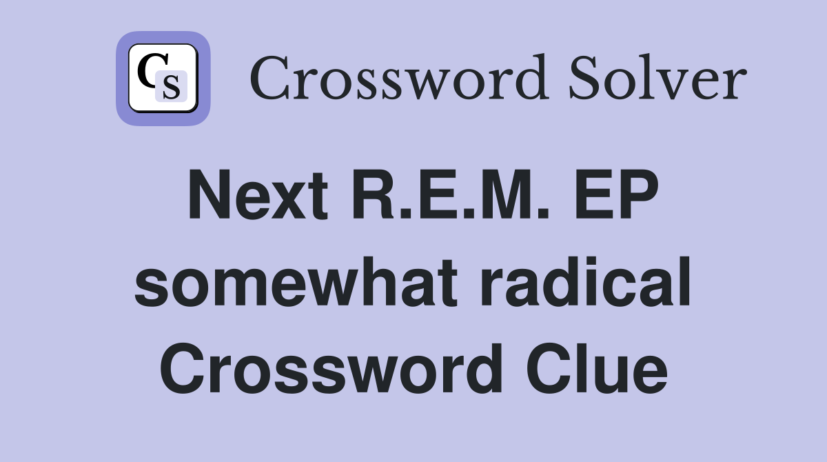 Next R.E.M. EP somewhat radical Crossword Clue