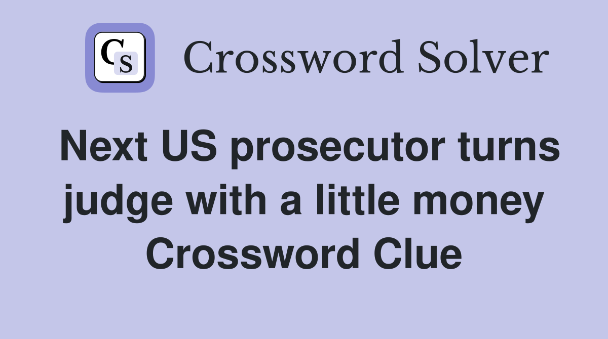 Next US prosecutor turns judge with a little money Crossword Clue