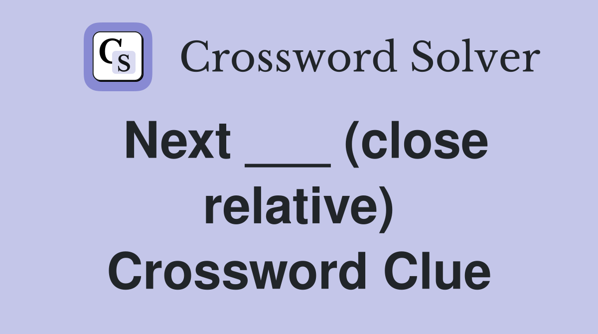 Next ___ (close relative) Crossword Clue