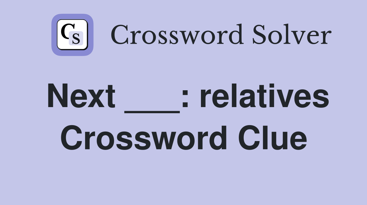 Next ___: relatives Crossword Clue
