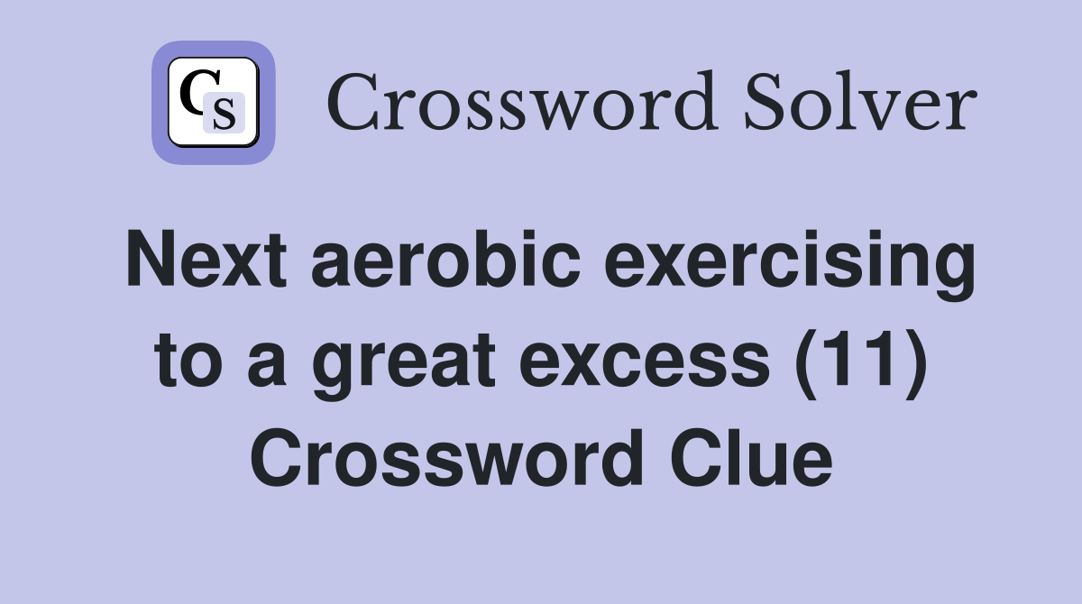 Next aerobic exercising to a great excess (11) Crossword Clue