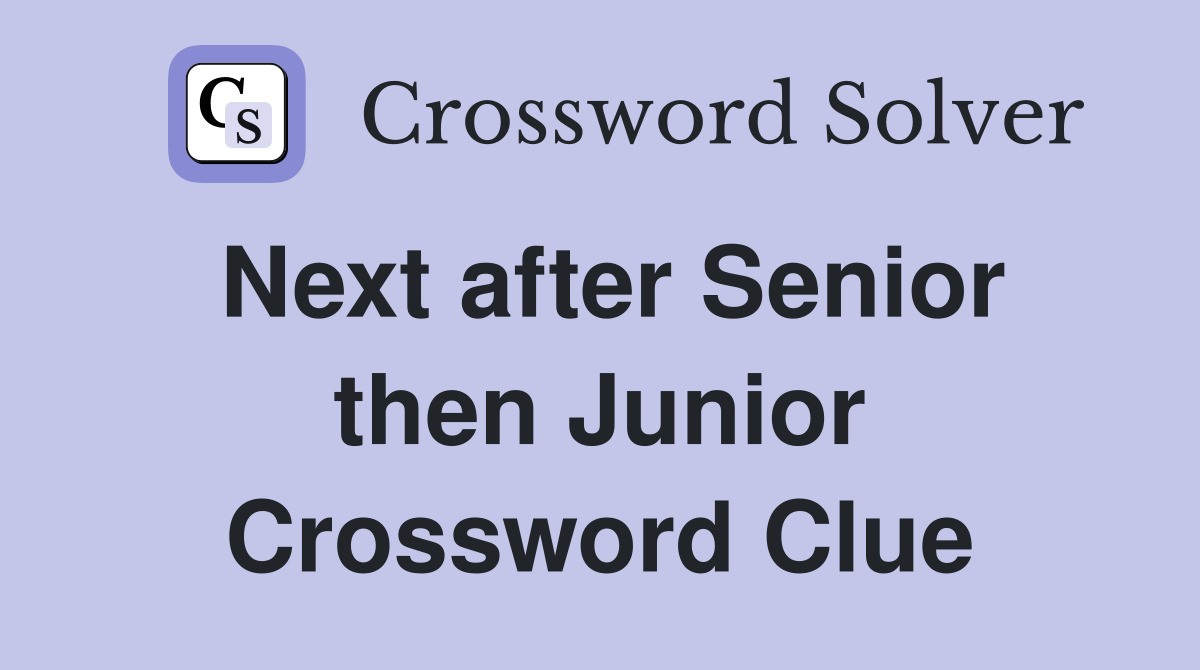 Next after Senior then Junior Crossword Clue