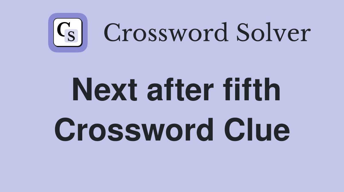 Next after fifth Crossword Clue