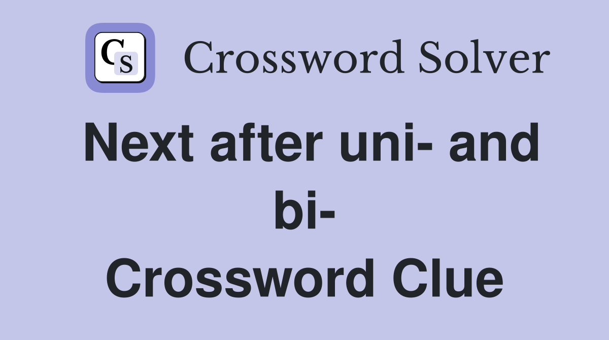 Next after uni- and bi- Crossword Clue