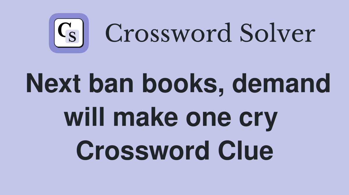 Next ban books, demand will make one cry  Crossword Clue