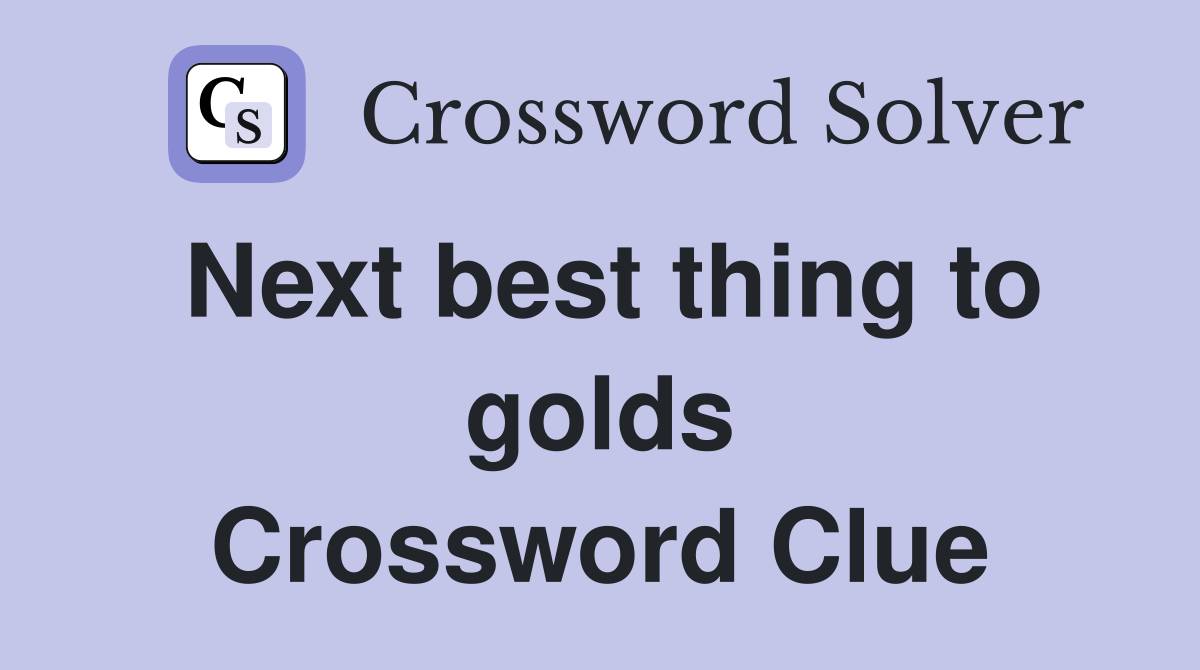 Next best thing to golds Crossword Clue