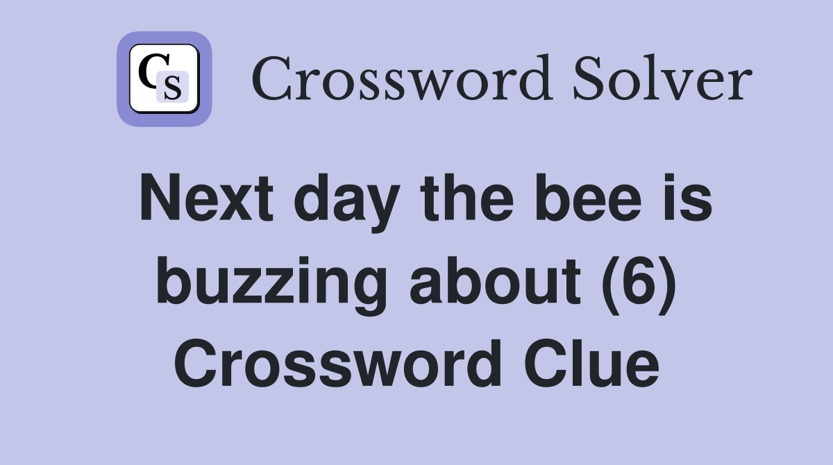 Next day the bee is buzzing about (6) Crossword Clue