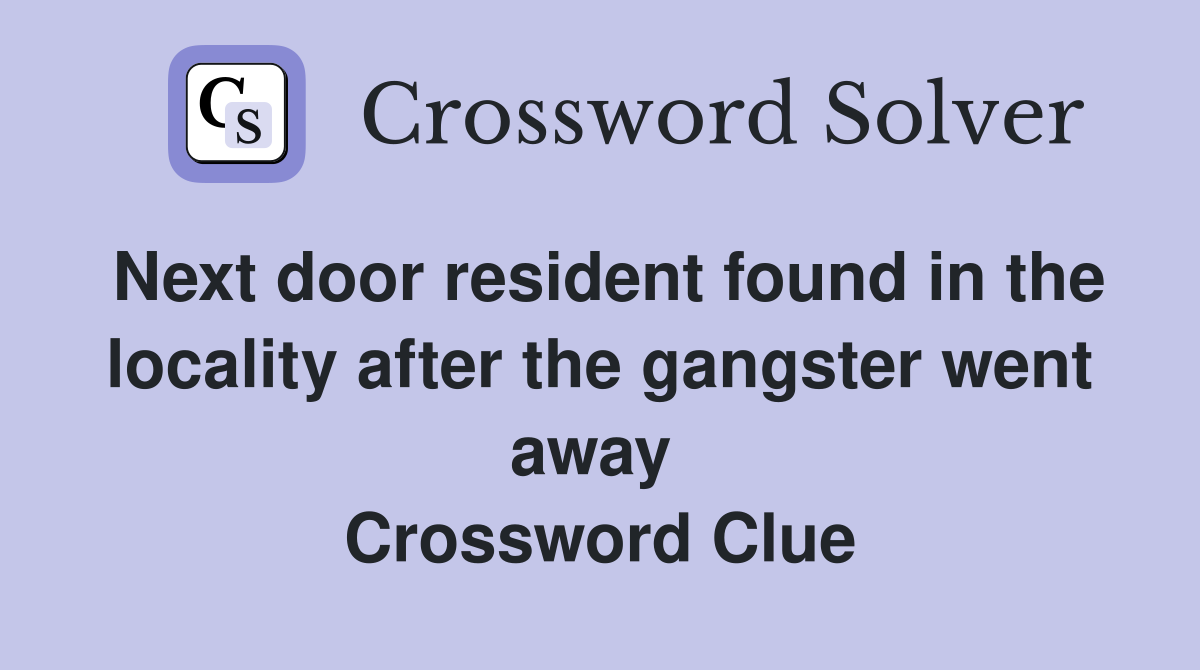 Next door resident found in the locality after the gangster went away  Crossword Clue